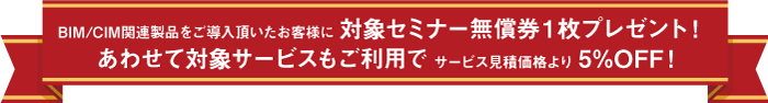 BIM/CIM関連製品をご導入頂いたお客様に 対象セミナー無償券1枚プレゼント!