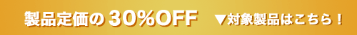 製品定価の30%OFF ▼対象製品はこちら!!