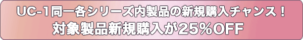 UC-1同一各シリーズ内製品の新規購入チャンス!対象製品新規購入が 25%OFF
