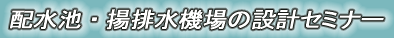 配水池・排水機場の設計セミナー