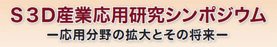 S3D産業応用研究シンポジウム - 応用分野の拡大とその将来 -