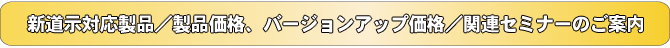 新道示対応製品/製品価格、バージョンアップ価格/関連セミナーのご案内