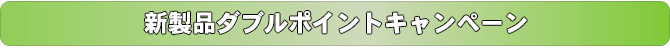 新製品ダブルポイントキャンペーン