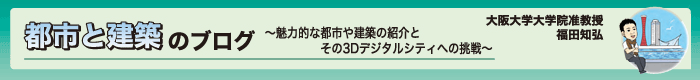 都市と建築のブログ〜魅力的な都市や建築の紹介とその3Dデジタルシティへの挑戦〜 大阪大学大学院准教授 福田知弘
