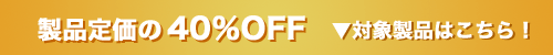 製品定価の40%OFF ▼対象製品はこちら!!