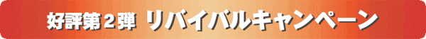 好評第2弾 リバイバルキャンペーン