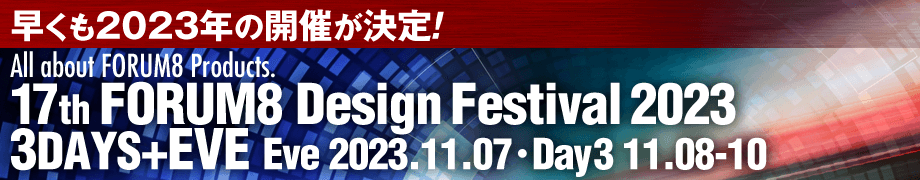 早くも2023年の開催が決定！ 17th FORUM8 Design Festival 2023 3DAYS+EVE Eve 2023.11.07 Day3 11.08-10