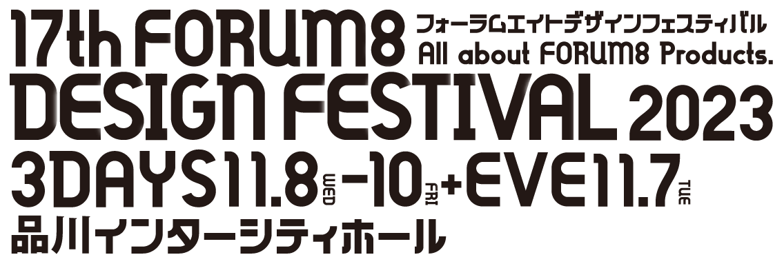 All about FORUM8 Products. 17th FORUM8 DESIGN FESTIVAL 2023 3DAYS 11.8WED-10FRI+EVE11.7TUE フォーラムエイトデザインフェスティバル 品川インターシティホール