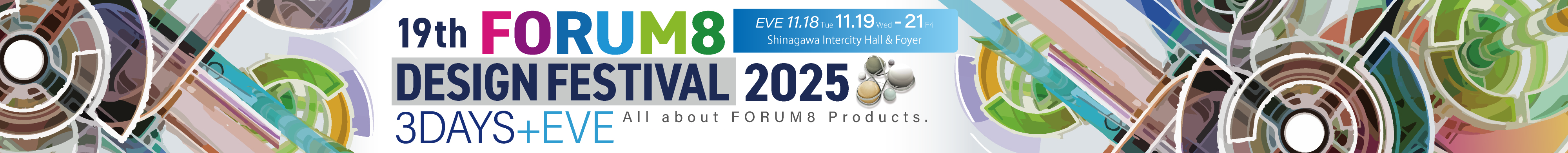 All about FORUM8 Products. 19th FORUM8 DESIGN FESTIVAL 2025 3DAYS+EVE 第19回フォーラムエイトデザインフェスティバル 品川インターシティホール・ホワイエ EVE11.18Tue 11.19Wed-11.21Fri