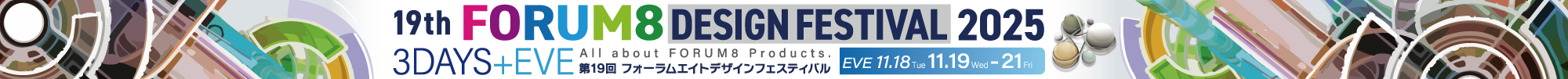 All about FORUM8 Products. 19th FORUM8 DESIGN FESTIVAL 2025 3DAYS+EVE 第19回フォーラムエイトデザインフェスティバル 品川インターシティホール・ホワイエ EVE11.18Tue 11.19Wed-11.21Fri