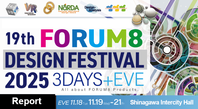 All about FORUM8 Products. 19th FORUM8 DESIGN FESTIVAL 2025 3DAYS+EVE 11.19WED-11.21FRI EVE11.18TUE