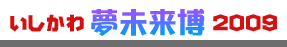 いしかわ"夢"未来博2009