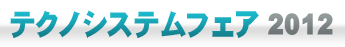 テクノシステムフェア2012