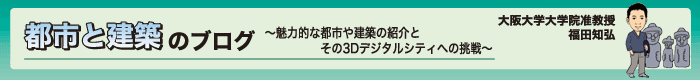 都市と建築のブログ～魅力的な都市や建築の紹介とその3Dデジタルシティへの挑戦～　大阪大学大学院准教授　福田知弘